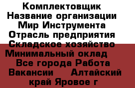 Комплектовщик › Название организации ­ Мир Инструмента › Отрасль предприятия ­ Складское хозяйство › Минимальный оклад ­ 1 - Все города Работа » Вакансии   . Алтайский край,Яровое г.